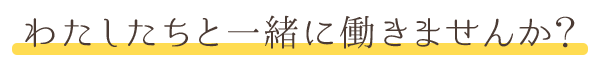 わたしたちと一緒に働きませんか?